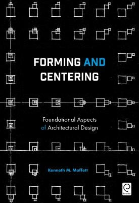 Forming and Centering: Foundational Aspects of Architectural Design by Moffett, Kenneth M.