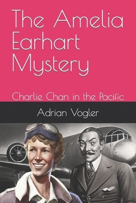 The Amelia Earhart Mystery: Charlie Chan in the Pacific by Vogler, Adrian