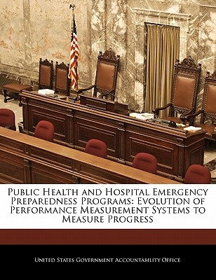 Public Health and Hospital Emergency Preparedness Programs: Evolution of Performance Measurement Systems to Measure Progress by United States Government Accountability