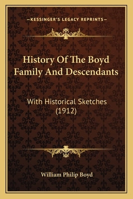 History Of The Boyd Family And Descendants: With Historical Sketches (1912) by Boyd, William Philip