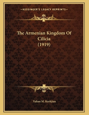 The Armenian Kingdom Of Cilicia (1919) by Kurkjian, Vahan M.