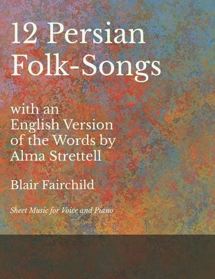 12 Persian Folk-Songs with an English Version of the Words by Alma Strettell - Sheet Music for Voice and Piano by Fairchild, Blair