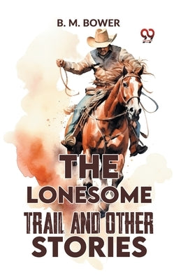 The Lonesome Trail And Other Stories by Bower, B. M.