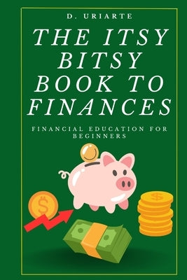 The Itsy Bitsy Book to Finances: Financial Education for Beginners by Uriarte, D.