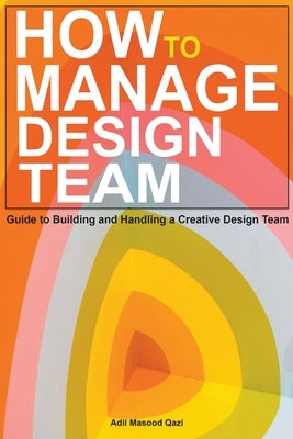 How to Manage Design Team: Guide to Building and Handling a Creative Design Team by Qazi, Adil Masood