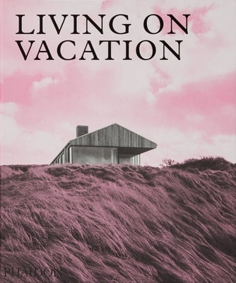 Living on Vacation: Contemporary Houses for Tranquil Living by Phaidon Press