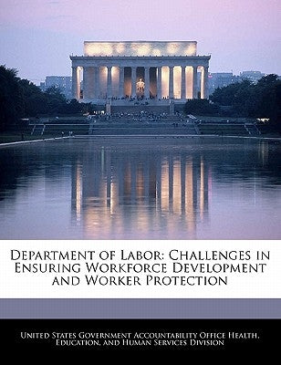 Department of Labor: Challenges in Ensuring Workforce Development and Worker Protection by United States Government Accountability