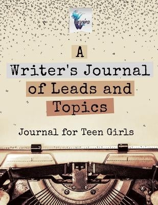 A Writer's Journal of Leads and Topics Journal for Teen Girls by Inspira Journals, Planners &. Notebooks