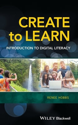 Create to Learn: Introduction to Digital Literacy by Hobbs, Renee