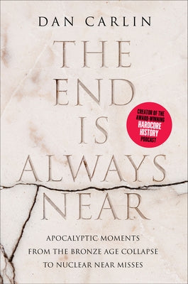 The End Is Always Near: Apocalyptic Moments, from the Bronze Age Collapse to Nuclear Near Misses by Carlin, Dan