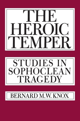 The Heroic Temper: Studies in Sophoclean Tragedyvolume 35 by Knox, Bernard M.