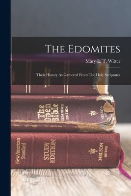 The Edomites: Their History As Gathered From The Holy Scriptures by Mary L T Witter