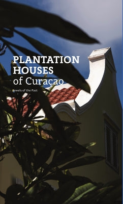 Plantation Houses of Curaçao: Jewels of the Past by Spijkstra, Ellen