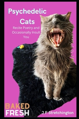 Psychedelic Cats: Recite Poetry and Occasionally Insult You by Stretchington, J. F.