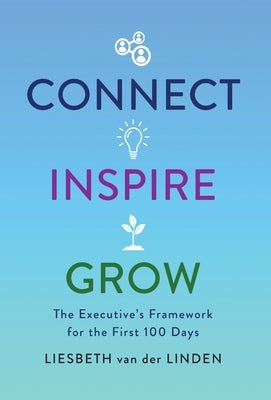 Connect, Inspire, Grow: The Executive's Framework for the First 100 Days by Van Der Linden, Liesbeth