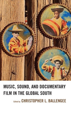 Music, Sound, and Documentary Film in the Global South by Ballengee, Christopher L.