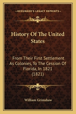 History Of The United States: From Their First Settlement As Colonies, To The Cession Of Florida, In 1821 (1821) by Grimshaw, William