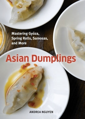 Asian Dumplings: Mastering Gyoza, Spring Rolls, Samosas, and More [A Cookbook] by Nguyen, Andrea