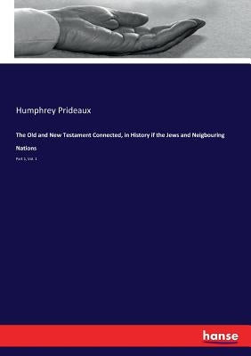 The Old and New Testament Connected, in History if the Jews and Neigbouring Nations: Part 1, Vol. 1 by Prideaux, Humphrey