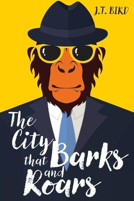 The City That Barks And Roars: A thrilling mystery in a world ruled by animals by Bird, J. T.