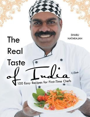 The Real Taste of India: 100 Easy Recipes for First-Time Chefs by Natarajan, Shabu