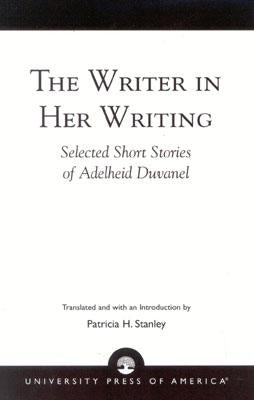 The Writer in Her Writing: Selected Short Stories of Adelheid Duvanel by Stanley, Patricia