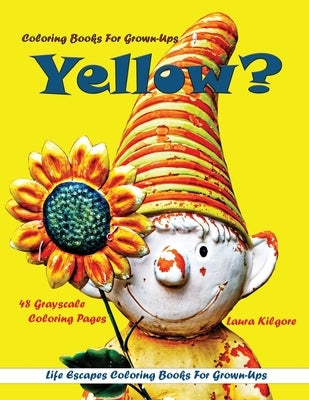 Coloring Books for Grown-Ups Yellow?: Life Escapes Grayscale coloring Books for Grown-Ups 48 grayscale coloring pages yellow, flowers, sunshine, happi by Kilgore, Laura