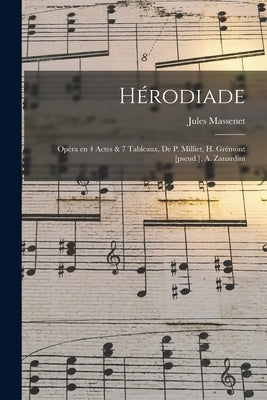 Hérodiade; Opéra en 4 Actes & 7 Tableaux, de P. Milliet, H. Grémont [pseud.], A. Zanardini by Massenet, Jules