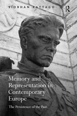 Memory and Representation in Contemporary Europe: The Persistence of the Past by Kattago, Siobhan