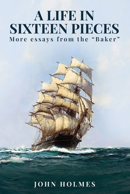 A life in Sixteen Pieces (More essays from the "Baker") by Holmes, John