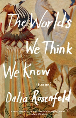 The Worlds We Think We Know: Stories by Rosenfeld, Dalia