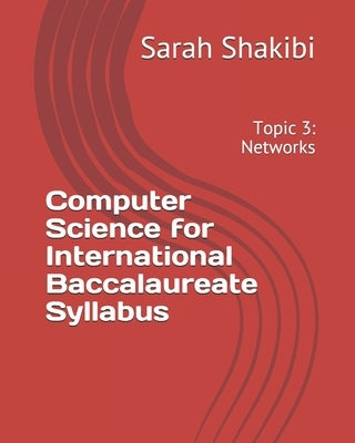 Computer Science for International Baccalaureate Syllabus: Topic 3: Networks by Shakibi, Sarah