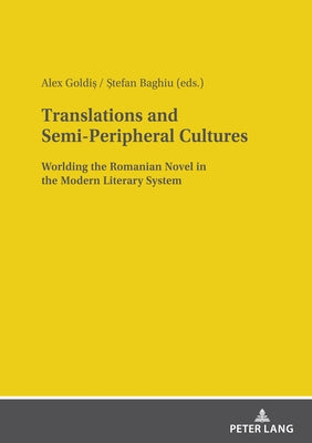 Translations and Semi-Peripheral Cultures: Worlding the Romanian Novel in the Modern Literary System by Goldi&#537;, Alex