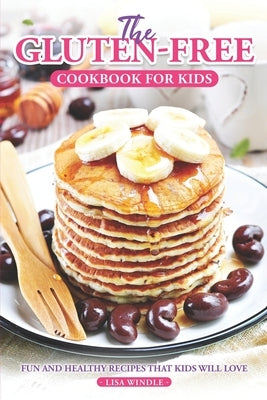 The Gluten-Free Cookbook for Kids: Fun and Healthy Recipes That Kids Will Love by Windle, Lisa