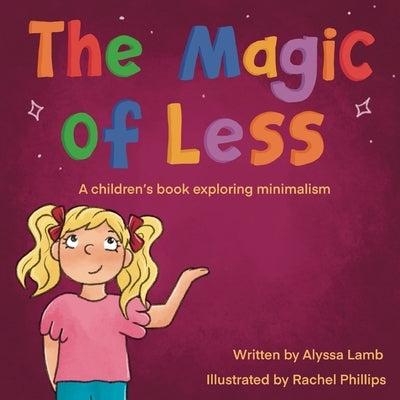 The Magic of Less: A children's book exploring minimalism by Phillips, Rachel