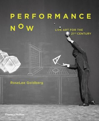 Performance Now: Live Art for the Twenty-First Century by Goldberg, Roselee