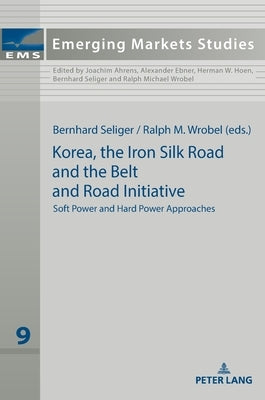 Korea, the Iron Silk Road and the Belt and Road Initiative: Soft Power and Hard Power Approaches by Wrobel, Ralph Michael