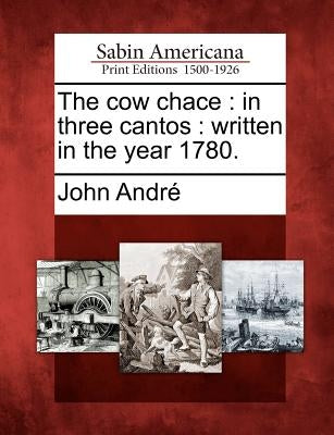 The Cow Chace: In Three Cantos: Written in the Year 1780. by Andre, John