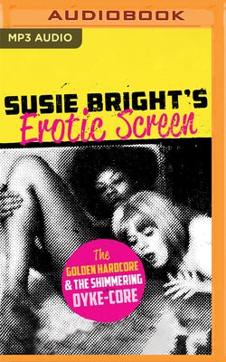 Susie Bright's Erotic Screen: The Golden Hardcore & the Shimmering Dyke-Core by Bright, Susie