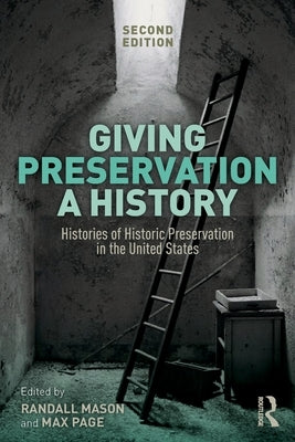 Giving Preservation a History: Histories of Historic Preservation in the United States by Mason, Randall F.