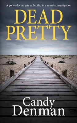 Dead Pretty: A police doctor gets embroiled in a murder investigation by Denman, Candy