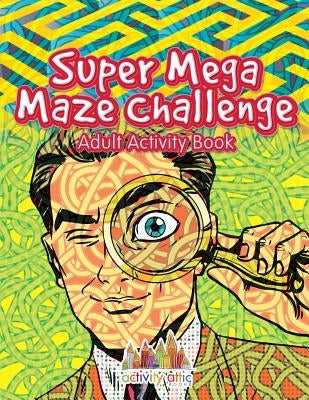 Super Mega Maze Challenge Adult Activity Book by Activity Attic Books