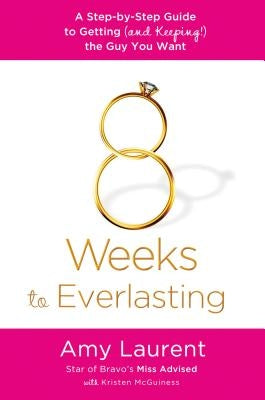 8 Weeks to Everlasting: A Step-By-Step Guide to Getting (and Keeping!) the Guy You Want by Laurent, Amy