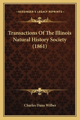 Transactions Of The Illinois Natural History Society (1861) by Wilber, Charles Dana