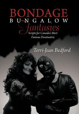 Bondage Bungalow Fantasies: Scripts for Canada's Most Famous Dominatrix by Bedford, Terri-Jean