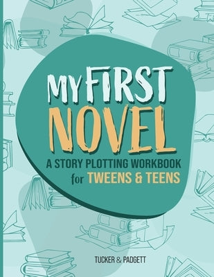 My First Novel: A Story Plotting Workbook for Tweens & Teens by Padgett, B. E.