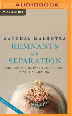 Remants of a Separation: A History of the Partition Through Material Memory by Malhotra, Aanchal