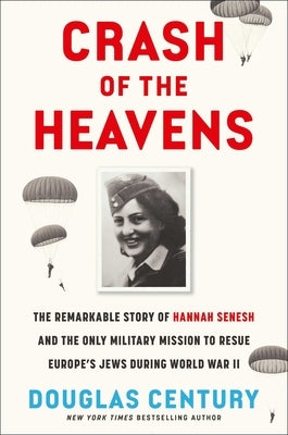 Crash of the Heavens: The Remarkable Story of Hannah Senesh and the Only Military Mission to Rescue Europe's Jews During World War II by Century, Douglas