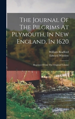 The Journal Of The Pilgrims At Plymouth, In New England, In 1620: Reprinted From The Original Volume by Bradford, William