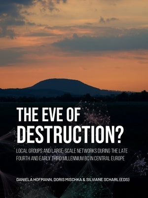 The Eve of Destruction?: Local Groups and Large-Scale Networks During the Late Fourth and Early Third Millennium BC in Central Europe by Hofmann, Daniela